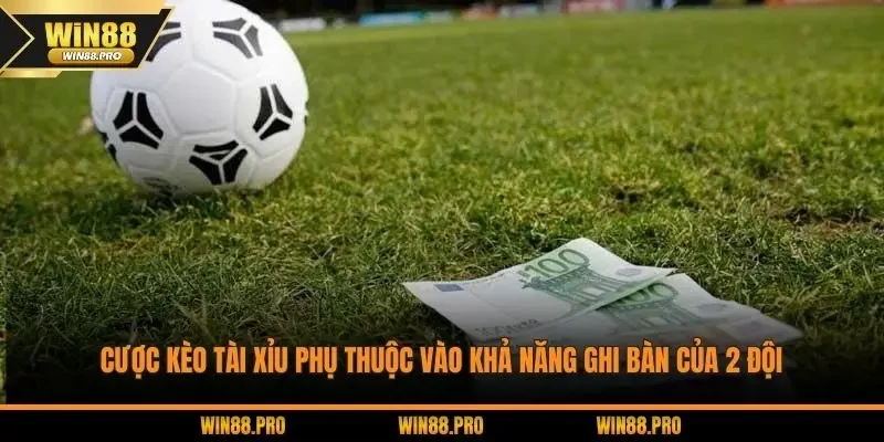 Cược kèo tài xỉu phụ thuộc vào khả năng ghi bàn của 2 đội