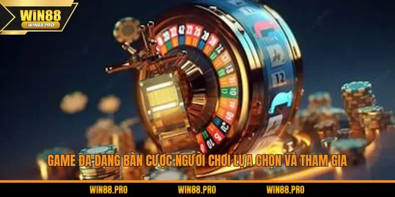 Game đa dạng bàn cược người chơi lựa chọn và tham gia