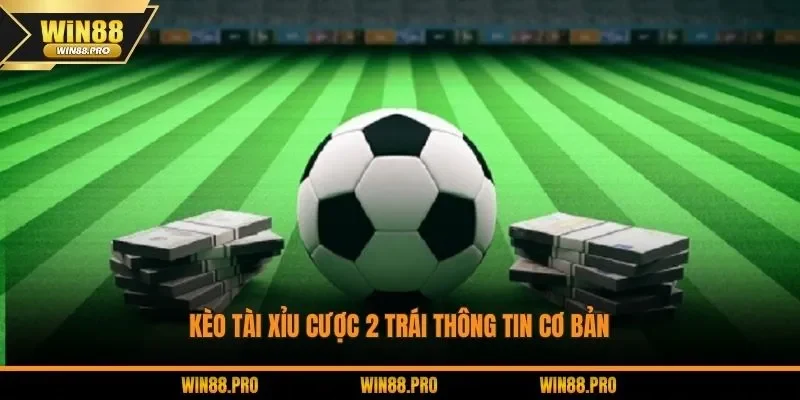 Kèo tài xỉu cược 2 trái thông tin cơ bản