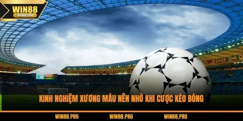 Kinh nghiệm xương máu nên nhớ khi cược kèo bóng