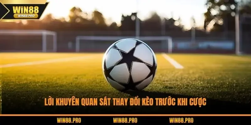 Lời khuyên quan sát thay đổi kèo trước khi cược