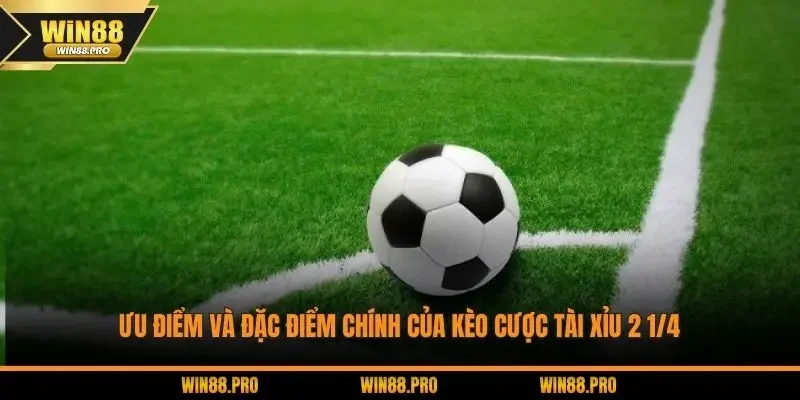 Ưu điểm và đặc điểm chính của kèo cược Tài Xỉu 2 1/4